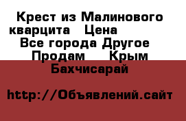 Крест из Малинового кварцита › Цена ­ 65 000 - Все города Другое » Продам   . Крым,Бахчисарай